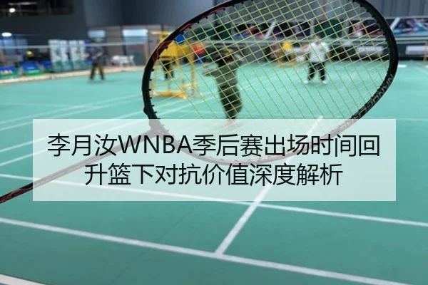 李月汝WNBA季后赛出场时间回升篮下对抗价值深度解析