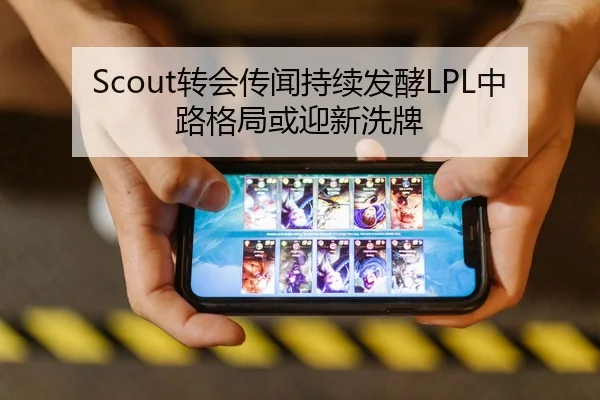Scout转会传闻持续发酵LPL中路格局或迎新洗牌